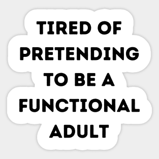 Tired of Pretending to be a Functional Adult Sticker